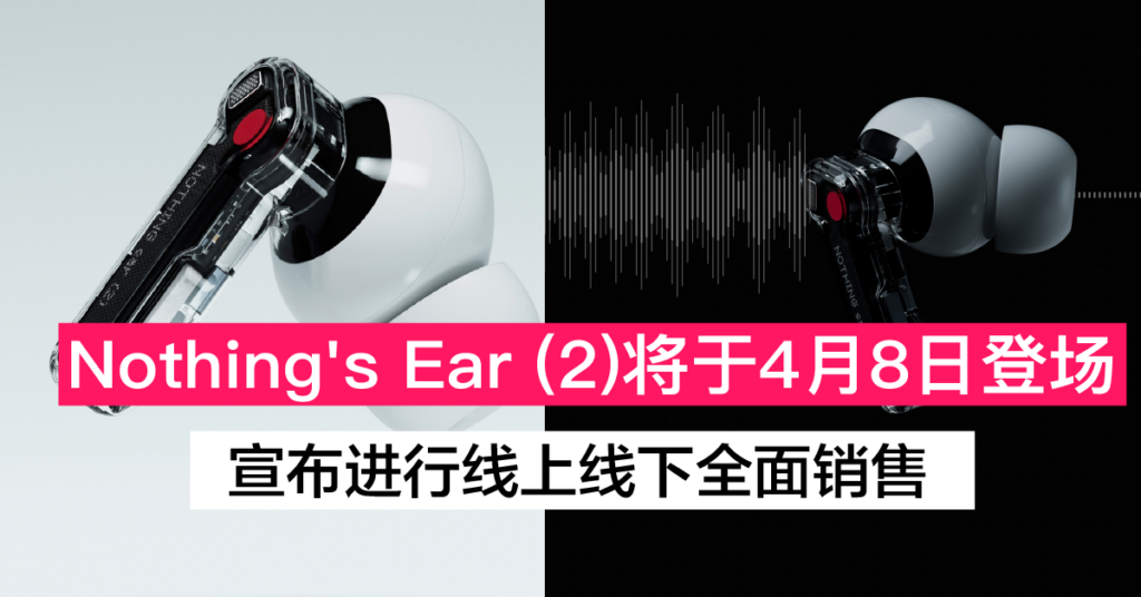 Nothing's Ear 2 将于4月8日 在马来西亚进行网上与线下销售 赶快去入手吧！