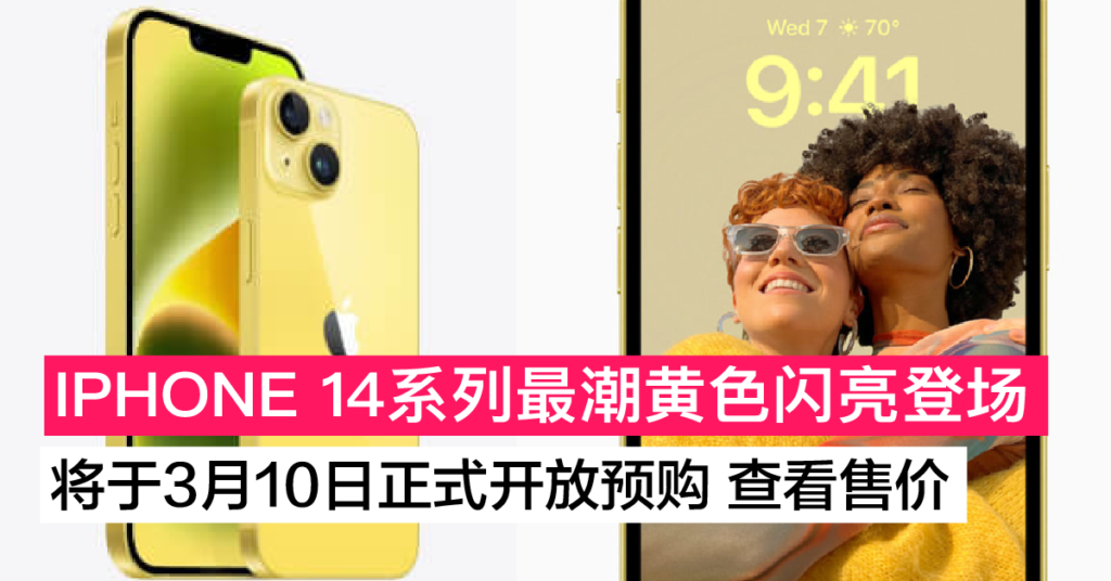 IPHONE 14系列 最潮黄色正式登场 大马开放预购时间在3月10日！